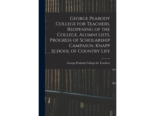 George Peabody College for Teachers. Reopening of the College, Alumni Lists, Progress of Scholarship Campaign, Knapp School of Country Life