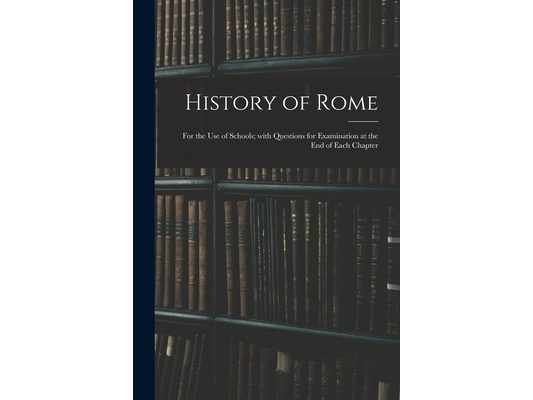 History of Rome: for the Use of Schools; With Questions for Examination at the End of Each Chapter
