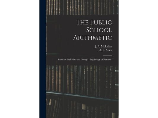 The Public School Arithmetic: Based on McLellan and Dewey's "Psychology of Number"