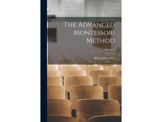The Advanced Montessori Method; Volume 1