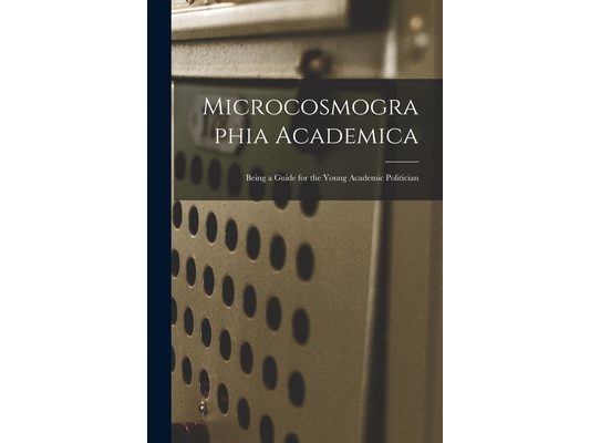 Microcosmographia Academica: Being a Guide for the Young Academic Politician