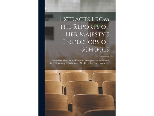 Extracts From the Reports of Her Majesty's Inspectors of Schools: Intended Chiefly for the Use of the Managers and Teachers of Such Elementary Schools