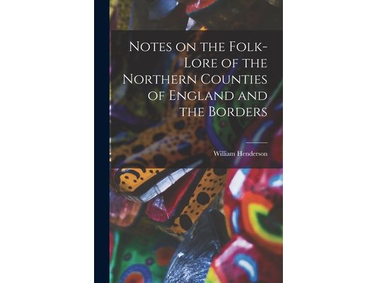 Notes on the Folk-lore of the Northern Counties of England and the Borders