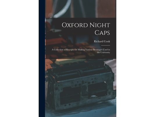 Oxford Night Caps: A Collection of Receipts for Making Various Beverages Used in the University