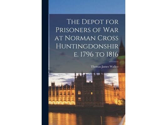 The Depot for Prisoners of War at Norman Cross Huntingdonshire. 1796 to 1816
