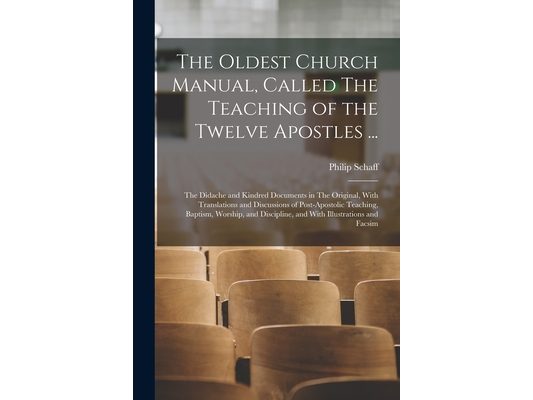 The Oldest Church Manual, Called The Teaching of the Twelve Apostles ...: The Didache and Kindred Documents in The Original, With Translations and Dis