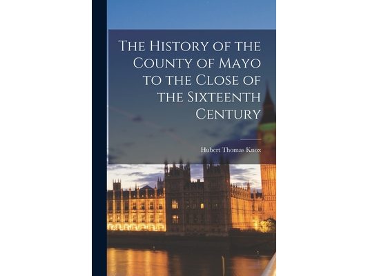 The History of the County of Mayo to the Close of the Sixteenth Century