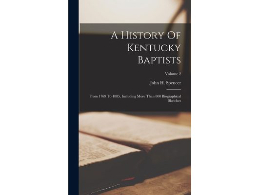 A History Of Kentucky Baptists: From 1769 To 1885, Including More Than 800 Biographical Sketches; Volume 2
