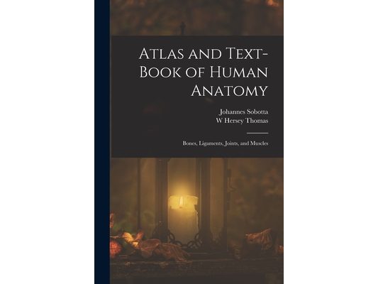 Atlas and Text-Book of Human Anatomy: Bones, Ligaments, Joints, and Muscles