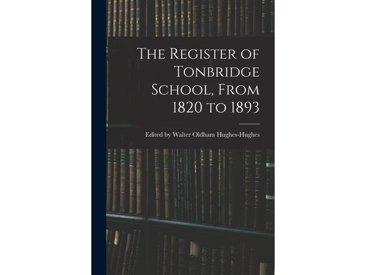 The Register of Tonbridge School, From 1820 to 1893
