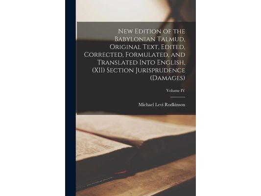 New Edition of the Babylonian Talmud, Original Text, Edited, Corrected, Formulated, and Translated into English, (XII) Section Jurisprudence (Damages)