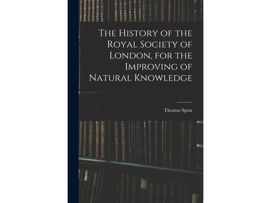 The History of the Royal Society of London, for the Improving of Natural Knowledge