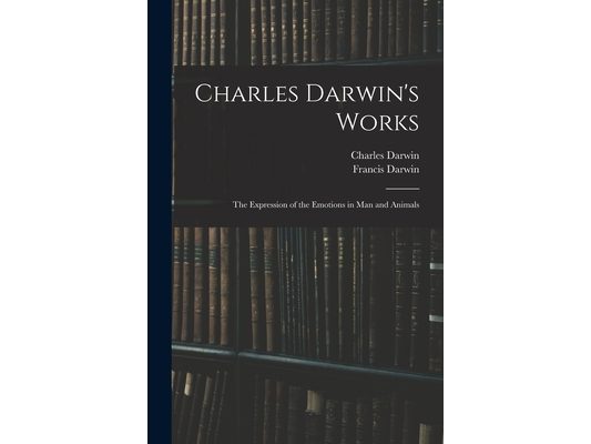 Charles Darwin's Works: The Expression of the Emotions in Man and Animals