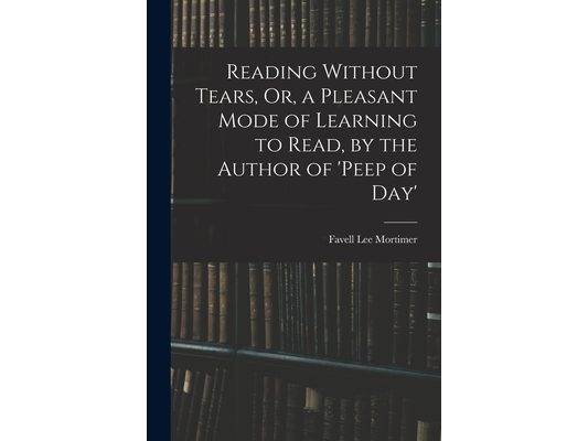Reading Without Tears, Or, a Pleasant Mode of Learning to Read, by the Author of 'peep of Day'
