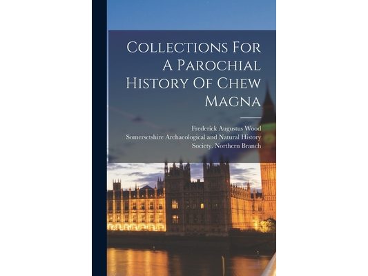 Collections For A Parochial History Of Chew Magna