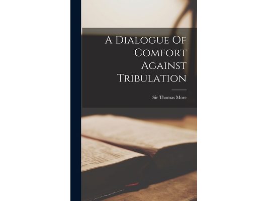 A Dialogue Of Comfort Against Tribulation