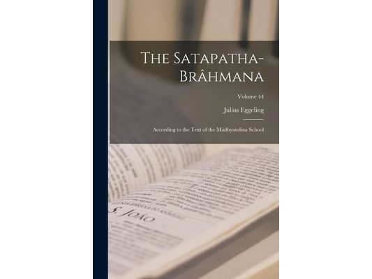 The Satapatha-Brâhmana: According to the Text of the Mâdhyandina School; Volume 44