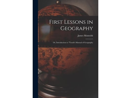 First Lessons in Geography: Or, Introduction to "Youth's Manual of Geography
