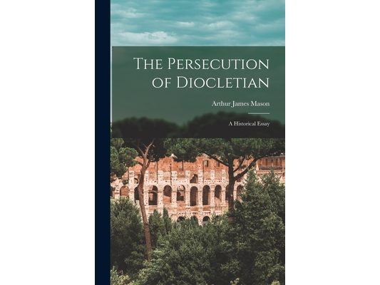 The Persecution of Diocletian: A Historical Essay