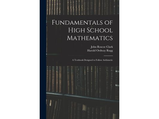 Fundamentals of High School Mathematics: A Textbook Designed to Follow Arithmetic