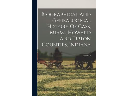 Biographical And Genealogical History Of Cass, Miami, Howard And Tipton Counties, Indiana; Volume 2