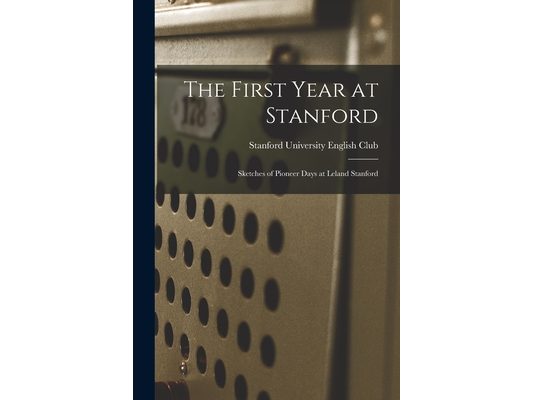 The First Year at Stanford: Sketches of Pioneer Days at Leland Stanford