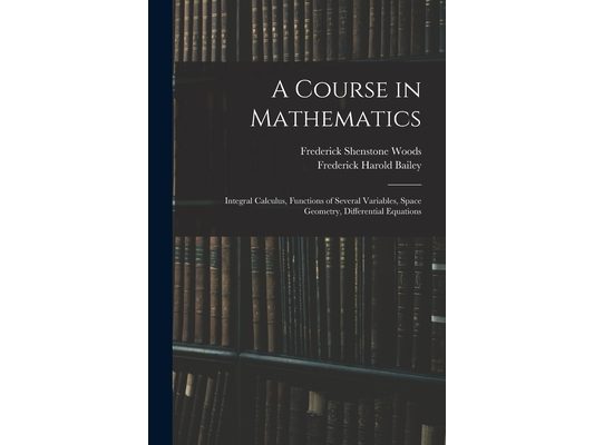 A Course in Mathematics: Integral Calculus, Functions of Several Variables, Space Geometry, Differential Equations