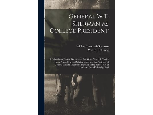 General W.T. Sherman as College President; a Collection of Letters, Documents, And Other Material, Chiefly From Private Sources, Relating to the Life