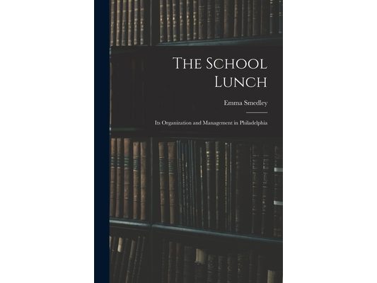 The School Lunch; its Organization and Management in Philadelphia