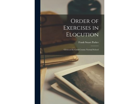 Order of Exercises in Elocution: Given at the Cook County Normal School