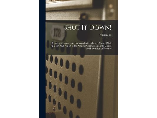 Shut it Down!: A College in Crisis: San Francisco State College, October 1968-April 1969: A Report to the National Commission on the