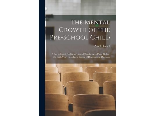 The Mental Growth of the Pre-school Child; a Psychological Outline of Normal Development From Birth to the Sixth Year, Including a System of Developme
