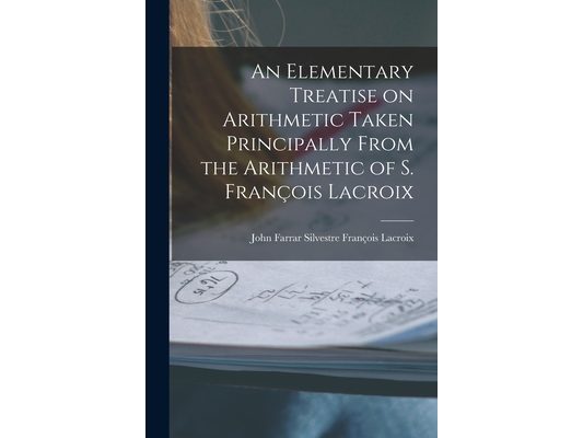 An Elementary Treatise on Arithmetic Taken Principally From the Arithmetic of S. François Lacroix