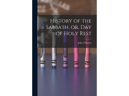 History of the Sabbath, or, Day of Holy Rest
