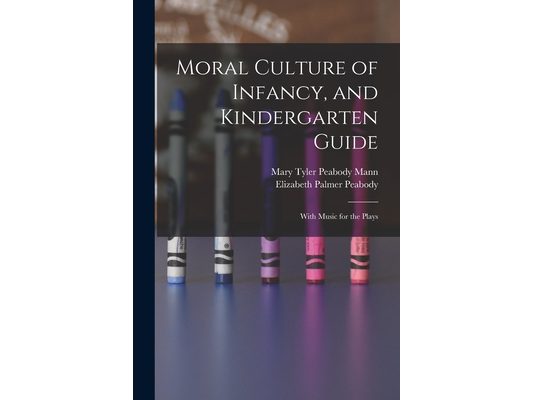 Moral Culture of Infancy, and Kindergarten Guide: With Music for the Plays