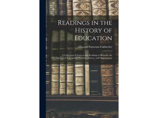 Readings in the History of Education: A Collection of Sources and Readings to Illustrate the Development of Educational Practice, Theory, and Organiza