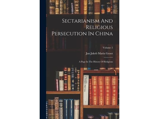 Sectarianism And Religious Persecution In China: A Page In The History Of Religions; Volume 2