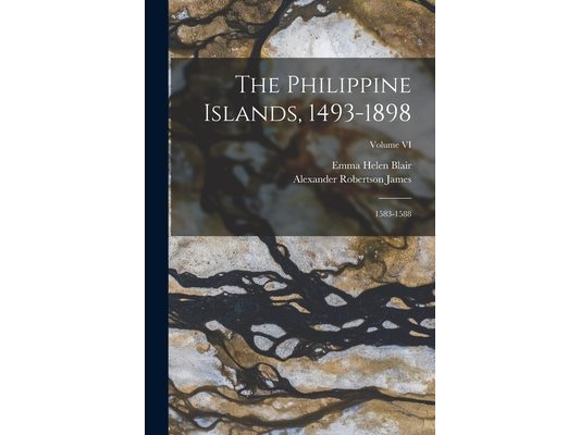 The Philippine Islands, 1493-1898: 1583-1588; Volume VI