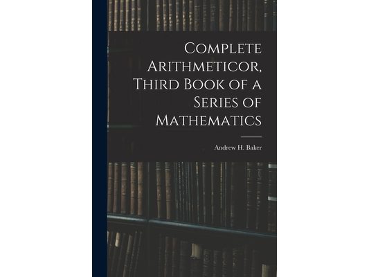 Complete Arithmeticor, Third Book of a Series of Mathematics