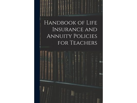 Handbook of Life Insurance and Annuity Policies for Teachers