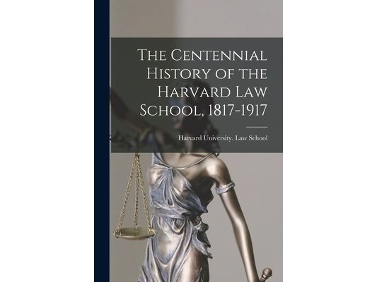 The Centennial History of the Harvard Law School, 1817-1917