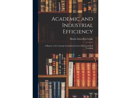 Academic and Industrial Efficiency; a Report to the Carnegie Foundation for the Advancement of Teaching