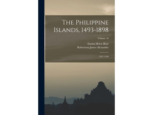 The Philippine Islands, 1493-1898: 1597-1599; Volume 10