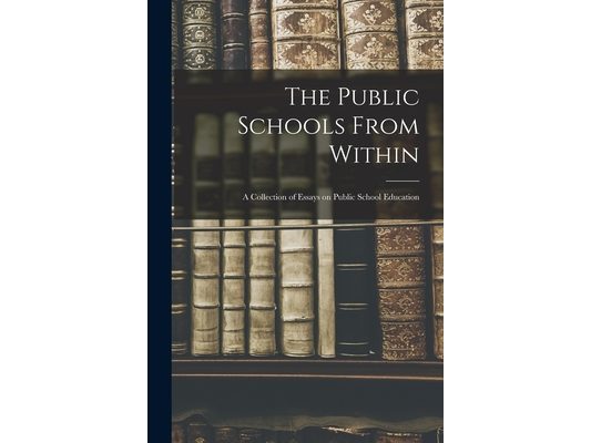 The Public Schools From Within; a Collection of Essays on Public School Education