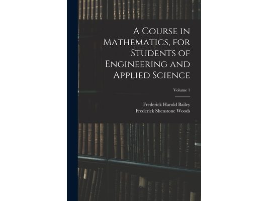 A Course in Mathematics, for Students of Engineering and Applied Science; Volume 1