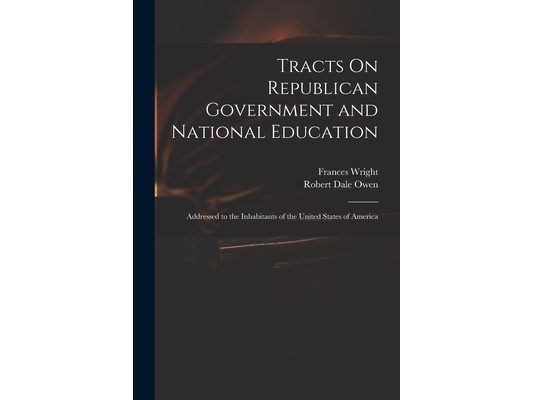 Tracts On Republican Government and National Education: Addressed to the Inhabitants of the United States of America