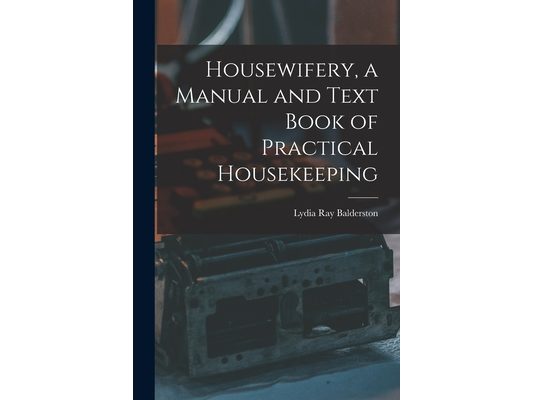 Housewifery, a Manual and Text Book of Practical Housekeeping