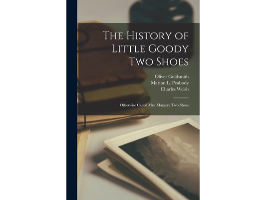 The History of Little Goody Two Shoes: Otherwise Called Mrs. Margery Two Shoes