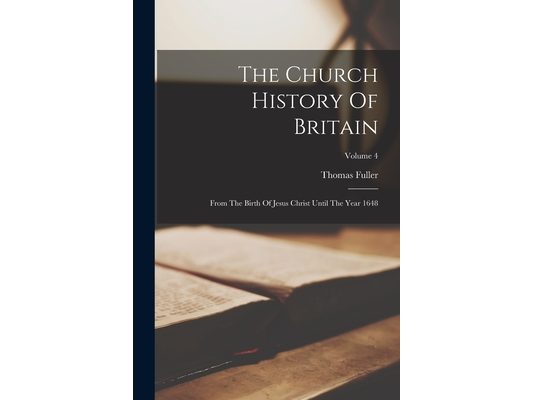 The Church History Of Britain: From The Birth Of Jesus Christ Until The Year 1648; Volume 4