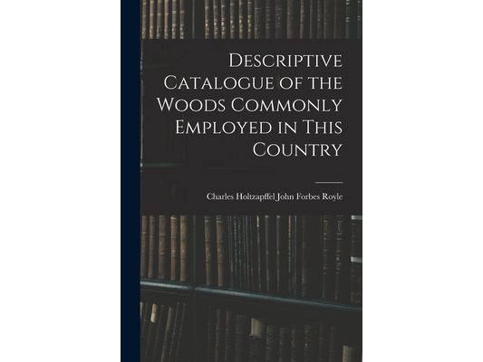 Descriptive Catalogue of the Woods Commonly Employed in This Country